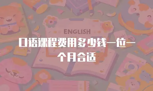 口语课程费用多少钱一位一个月合适