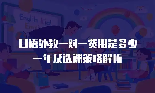 口语外教一对一费用是多少一年及选课策略解析