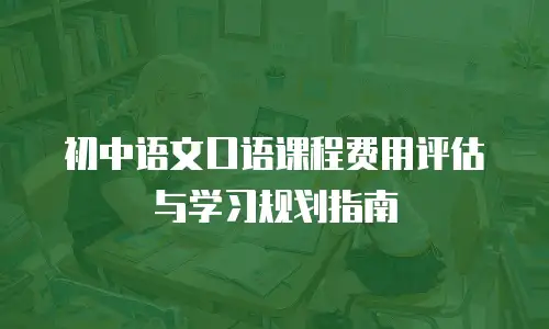 初中语文口语课程费用评估与学习规划指南