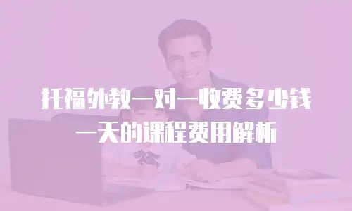 托福外教一对一收费多少钱一天的课程费用解析