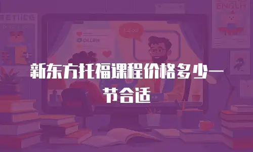 新东方托福课程价格多少一节合适