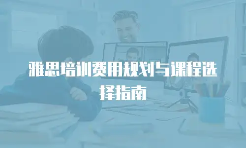 雅思培训费用规划与课程选择指南