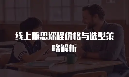 线上雅思课程价格与选型策略解析