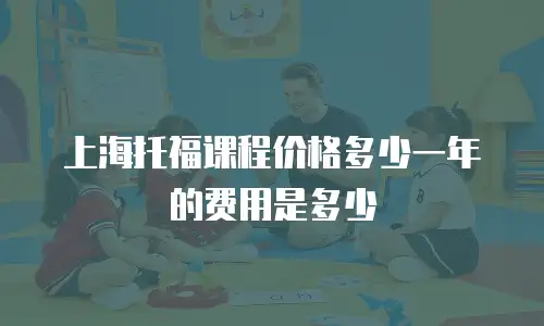 上海托福课程价格多少一年的费用是多少