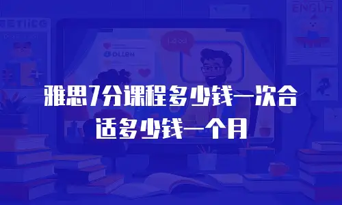雅思7分课程多少钱一次合适多少钱一个月