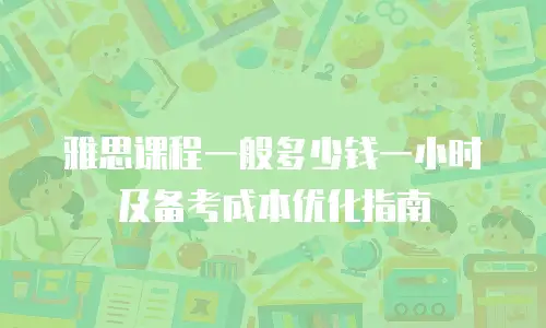 雅思课程一般多少钱一小时及备考成本优化指南