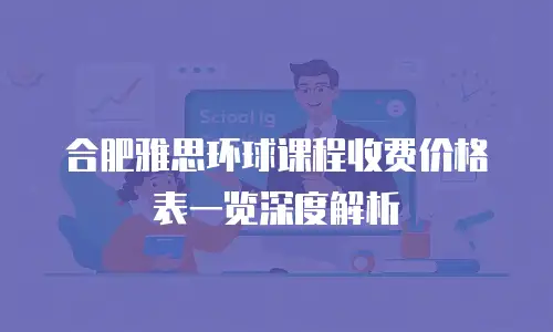 合肥雅思环球课程收费价格表一览深度解析