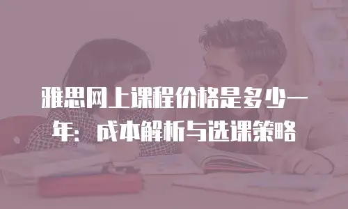 雅思网上课程价格是多少一年：成本解析与选课策略