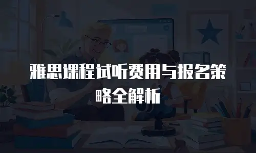 雅思课程试听费用与报名策略全解析