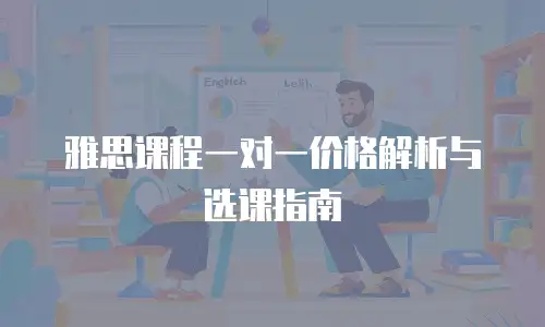 雅思课程一对一价格解析与选课指南