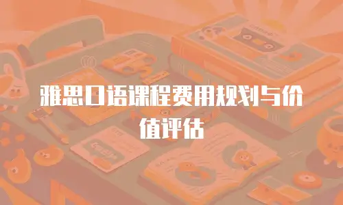 雅思口语课程费用规划与价值评估