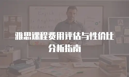 雅思课程费用评估与性价比分析指南
