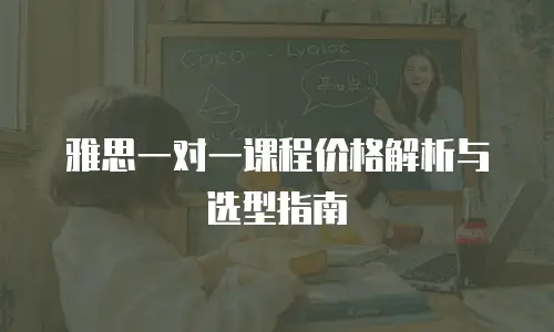 雅思一对一课程价格解析与选型指南