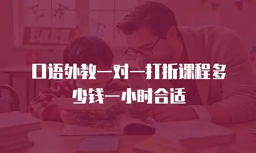 口语外教一对一打折课程多少钱一小时合适