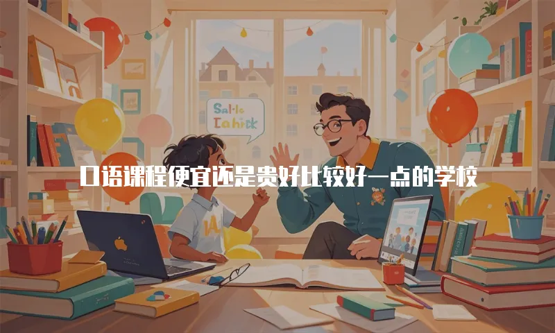 口语课程便宜还是贵好比较好一点的学校