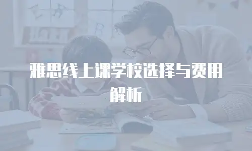 雅思线上课学校选择与费用解析