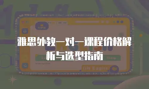 雅思外教一对一课程价格解析与选型指南