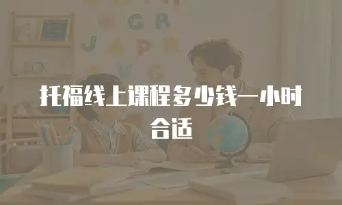 托福线上课程多少钱一小时合适