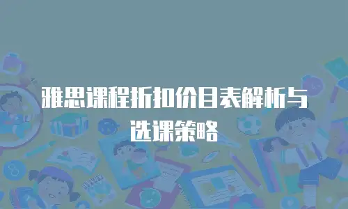 雅思课程折扣价目表解析与选课策略