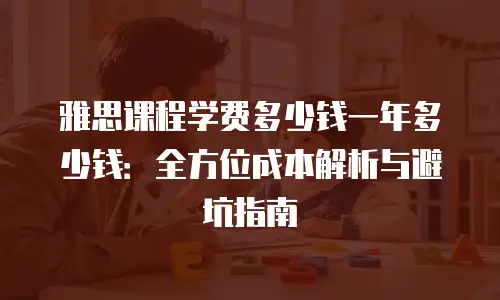 雅思课程学费多少钱一年多少钱：全方位成本解析与避坑指南