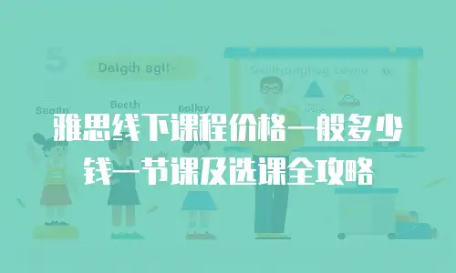 雅思线下课程价格一般多少钱一节课及选课全攻略