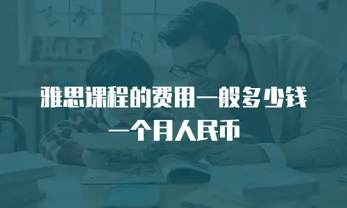 雅思课程的费用一般多少钱一个月人民币