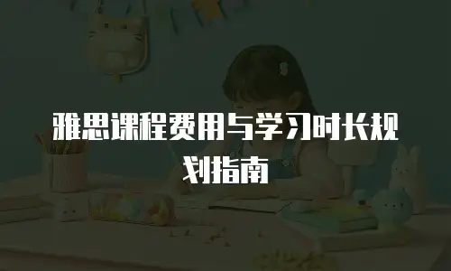 雅思课程费用与学习时长规划指南