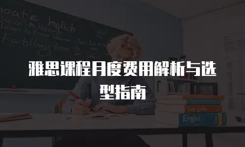 雅思课程月度费用解析与选型指南