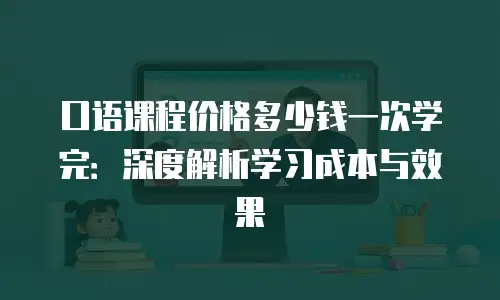 口语课程价格多少钱一次学完：深度解析学习成本与效果
