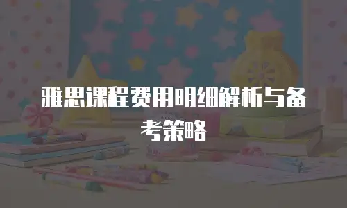 雅思课程费用明细解析与备考策略