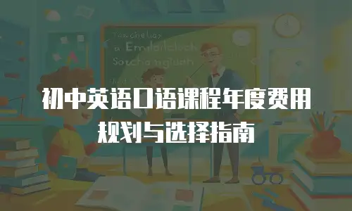 初中英语口语课程年度费用规划与选择指南