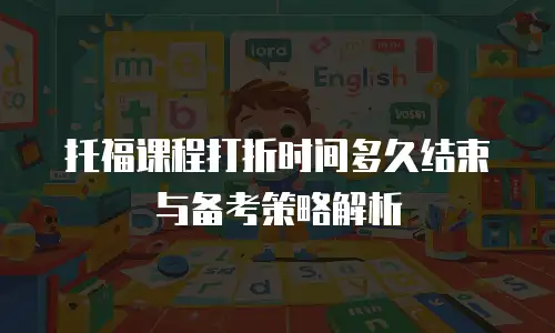 托福课程打折时间多久结束与备考策略解析