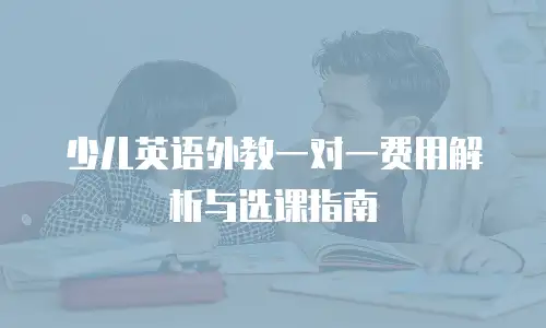 少儿英语外教一对一费用解析与选课指南