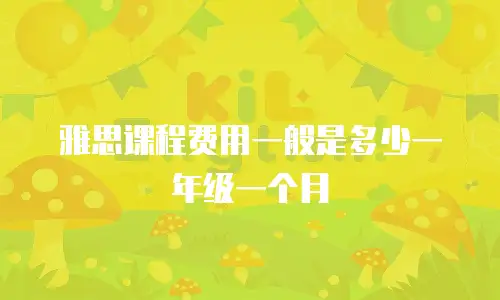 雅思课程费用一般是多少一年级一个月
