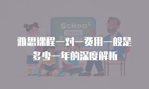雅思课程一对一费用一般是多少一年的深度解析