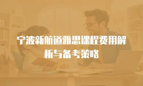 宁波新航道雅思课程费用解析与备考策略