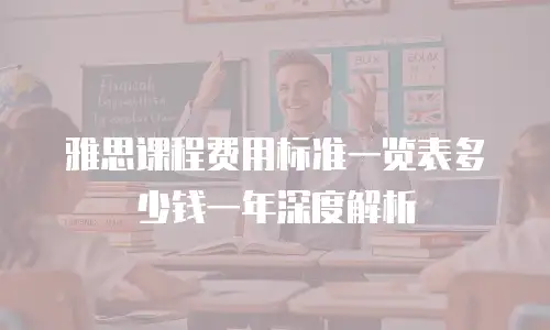 雅思课程费用标准一览表多少钱一年深度解析