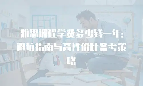 雅思课程学费多少钱一年：避坑指南与高性价比备考策略