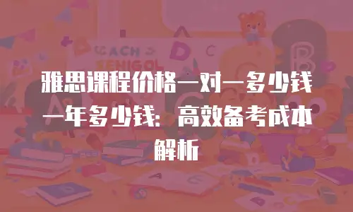 雅思课程价格一对一多少钱一年多少钱：高效备考成本解析