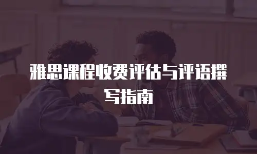 雅思课程收费评估与评语撰写指南