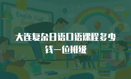 大连复杂日语口语课程多少钱一位班级