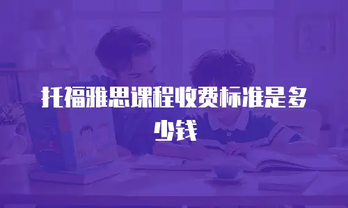 托福雅思课程收费标准是多少钱