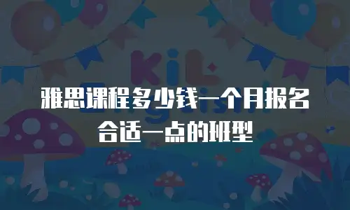 雅思课程多少钱一个月报名合适一点的班型