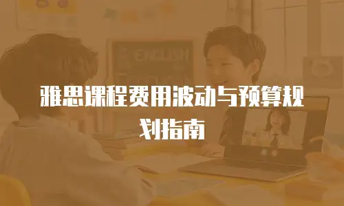 雅思课程费用波动与预算规划指南