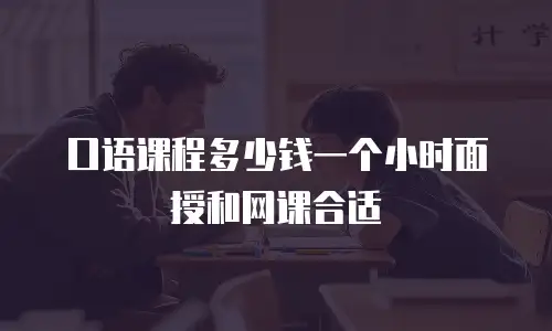 口语课程多少钱一个小时面授和网课合适
