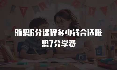 雅思6分课程多少钱合适雅思7分学费