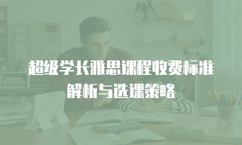 超级学长雅思课程收费标准解析与选课策略