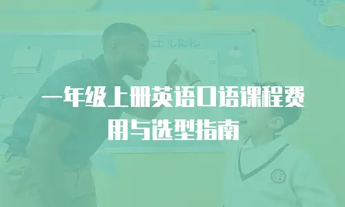一年级上册英语口语课程费用与选型指南