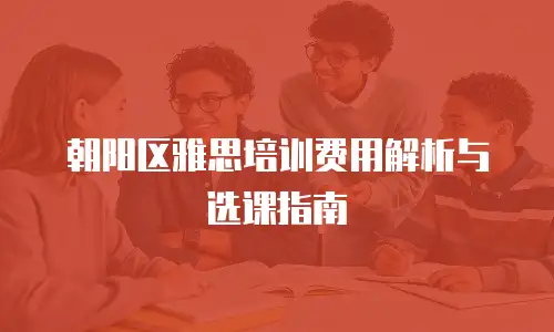 朝阳区雅思培训费用解析与选课指南