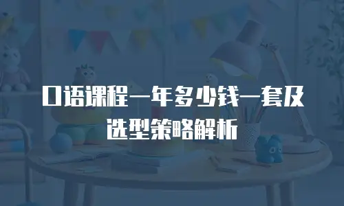 口语课程一年多少钱一套及选型策略解析